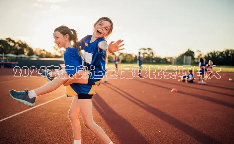 人人体育直播篮球遥望科技2024东京奥运会足球比赛项目大