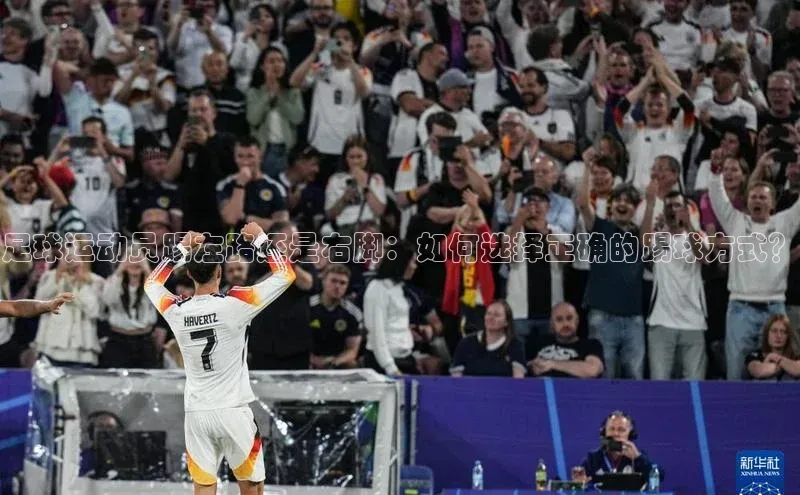 人人体育欧洲杯直播金山办公足球运动员踢左路还是右脚：如何选择正确的踢球方式？