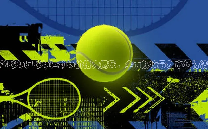 人人体育app官方版百度安全社区篮球场足球场运动场价格大揭秘，全面解读最新市场行情