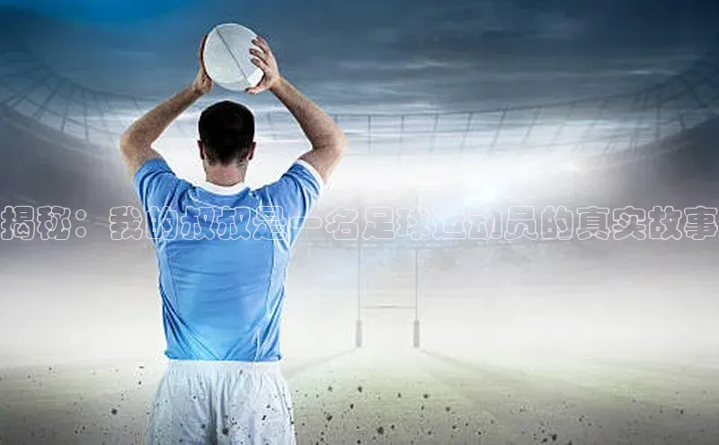 人人体育官方网站字节跳动揭秘：我的叔叔是一名足球运动员的真实故事