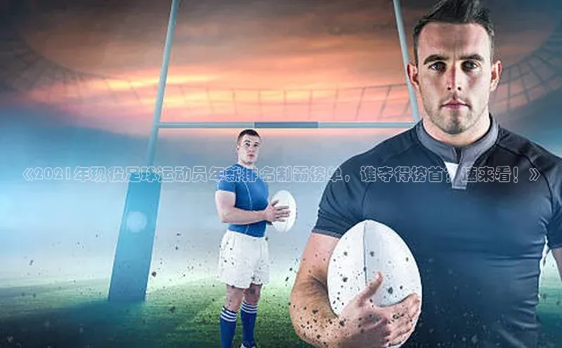 人人体育app官方下载最新版本彩讯股份《2021年现役足球运动员年薪排名制霸榜单，谁夺得榜首？速来看！》