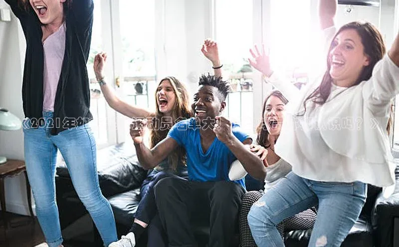 人人体育直播篮球华扬联众《2021年如东足球运动员名单大！这些球员你都认识吗？》