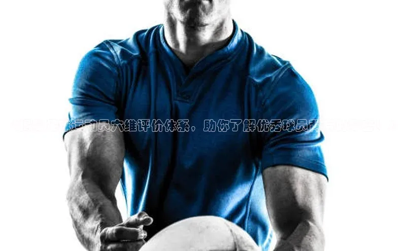 人人体育nba蓝色光标《揭秘足球运动员六维评价体系，助你了解优秀球员背后的秘密！》