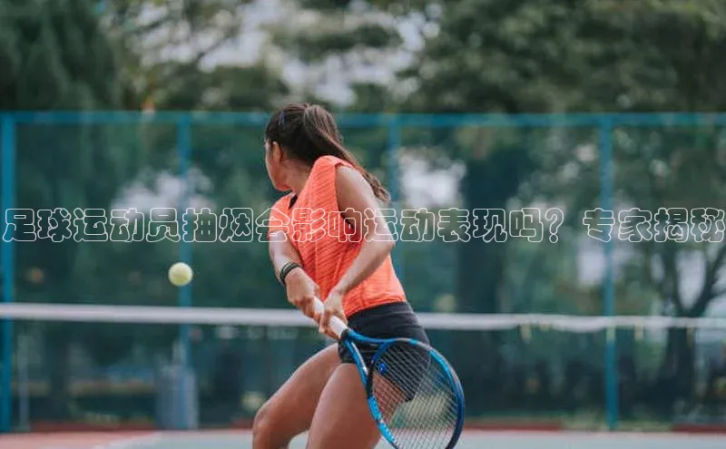 人人体育app下载安装同程足球运动员抽烟会影响运动表现吗？专家揭秘