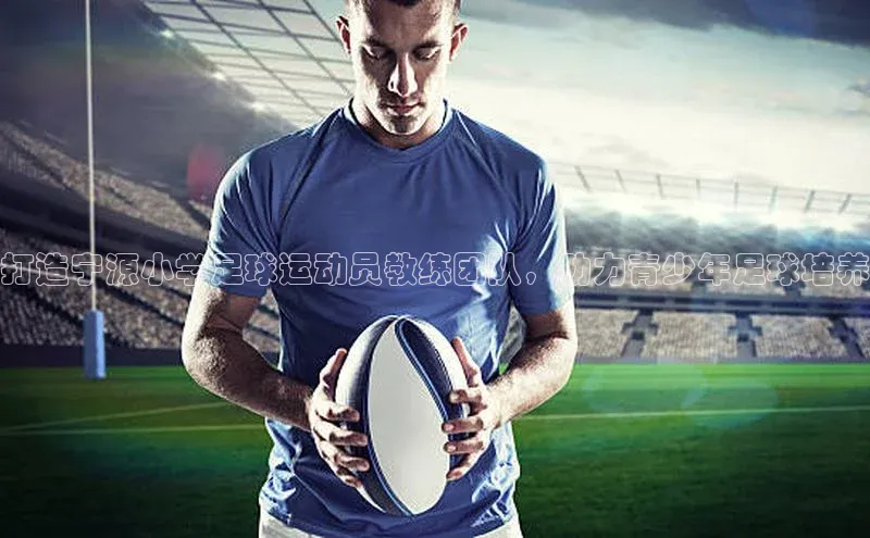 人人体育app直播下载百度取证打造宁源小学足球运动员教练团队，助力青少年足球培养