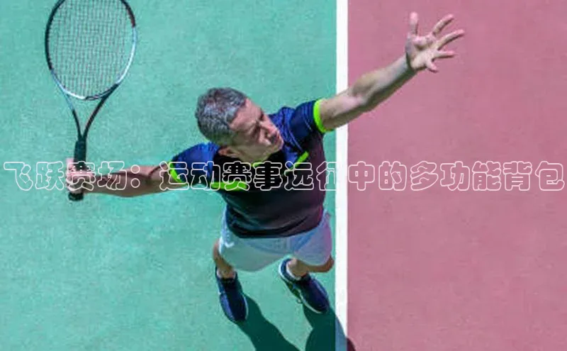 人人体育安卓下载网易飞跃赛场：运动赛事远征中的多功能背包