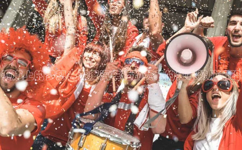 人人体育赛事直播百度百聘赛道上的梦想：深度汽车运动赛事的独家赞助策略