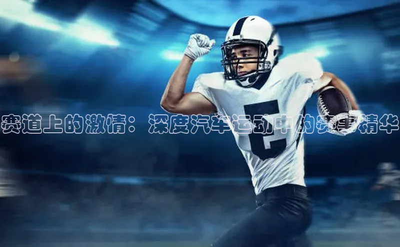 人人体育赛事直播猫眼赛道上的激情：深度汽车运动中的赛事精华