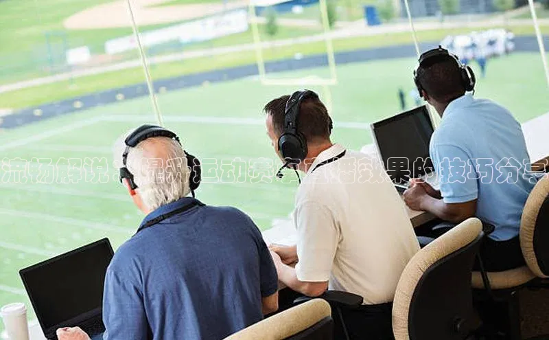 人人体育欧洲杯直播百度人工翻译流畅解说：提升运动赛事直播效果的技巧分享