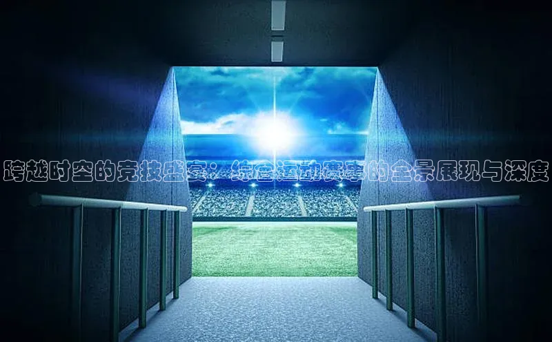 人人体育直播篮球华扬联众跨越时空的竞技盛宴：综合运动赛事的全景展现与深度