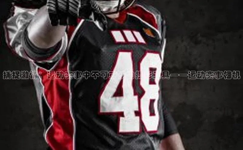 捕捉激情：运动赛事中不可或缺的摄影工具——运动赛事相机