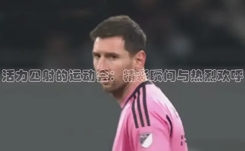 活力四射的运动会：精彩瞬间与热烈欢呼