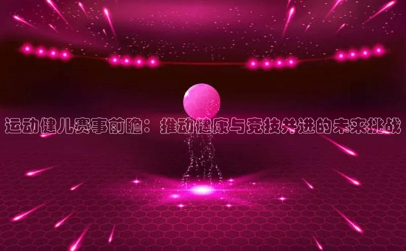 运动健儿赛事前瞻：推动健康与竞技并进的未来挑战