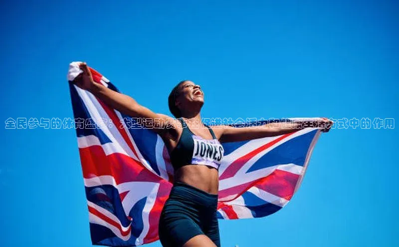 全民参与的体育盛宴：大型运动赛事在促进社会活力和健康生活方式中的作用