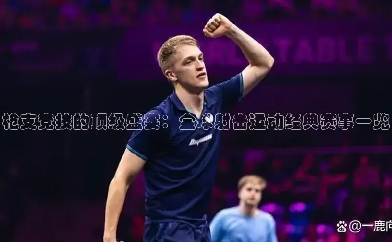 枪支竞技的顶级盛宴：全球射击运动经典赛事一览