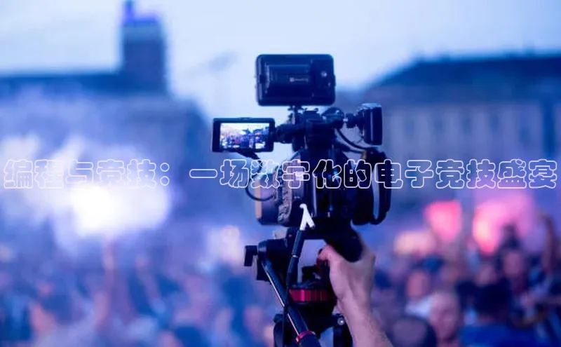 编程与竞技：一场数字化的电子竞技盛宴