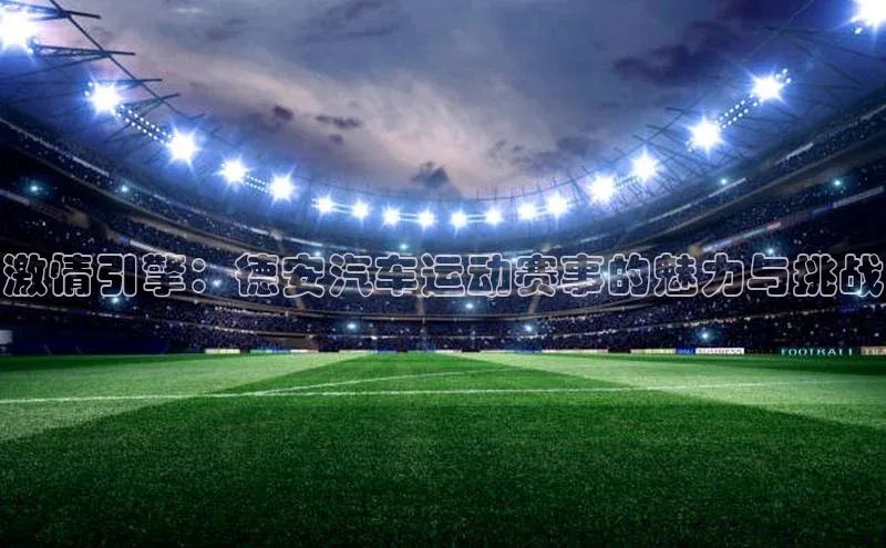 激情引擎：德安汽车运动赛事的魅力与挑战
