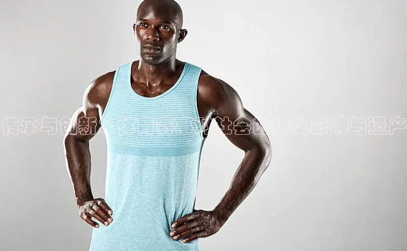 传承与创新：体育赛事对社会的持久影响与遗产