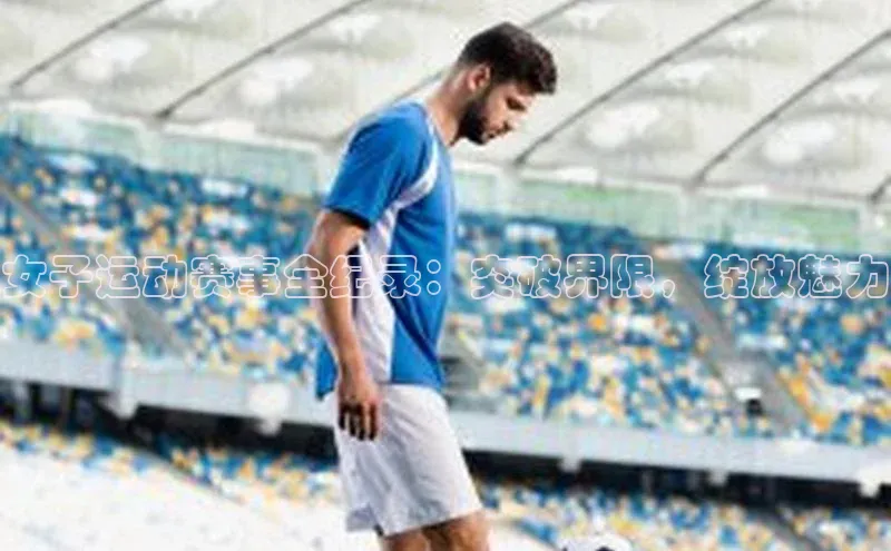 女子运动赛事全纪录：突破界限，绽放魅力