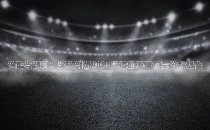 趋势与预测：深入剖析2023年运动赛事前景分析报告