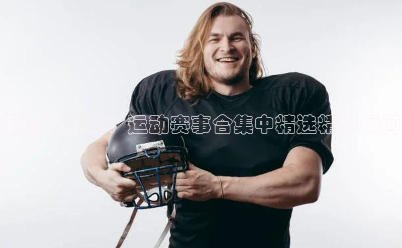 潮流与激情：运动赛事合集中精选精彩瞬间