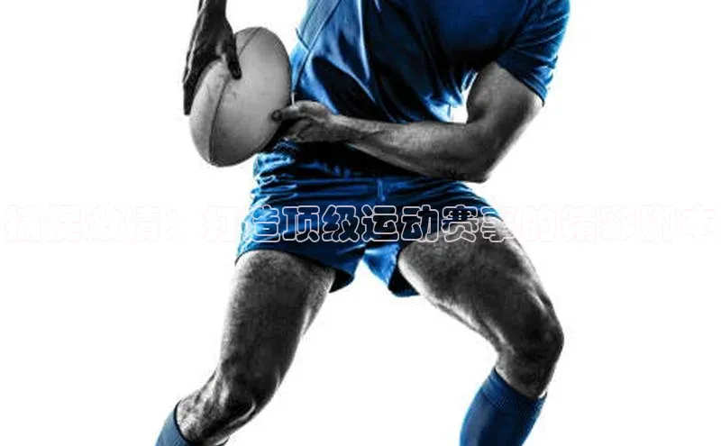 捕捉激情：打造顶级运动赛事的精彩脚本