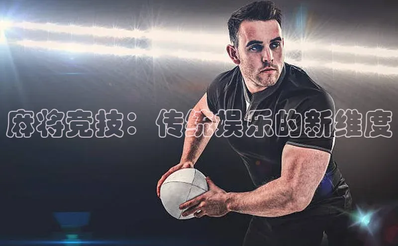 麻将竞技：传统娱乐的新维度