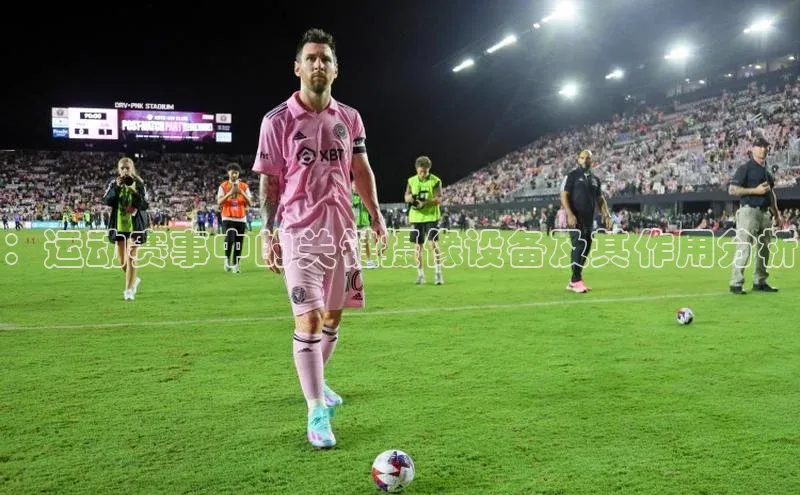 ：运动赛事中的关键摄像设备及其作用分析