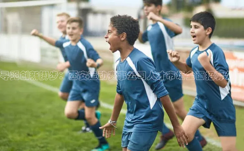 寻觅创新脚步：西安运动赛事公司人才市场全面招募公告