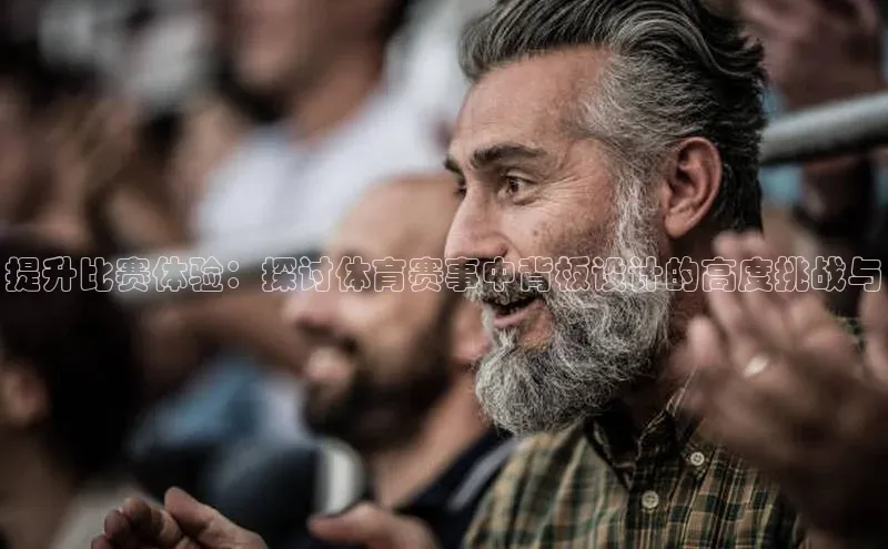 提升比赛体验：探讨体育赛事中背板设计的高度挑战与