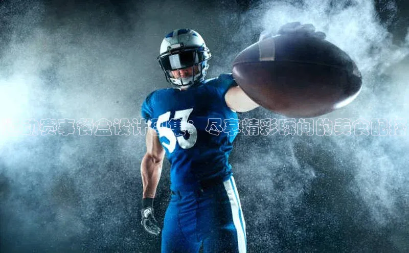 运动赛事餐盒设计图集：尽享精彩瞬间的美食配搭