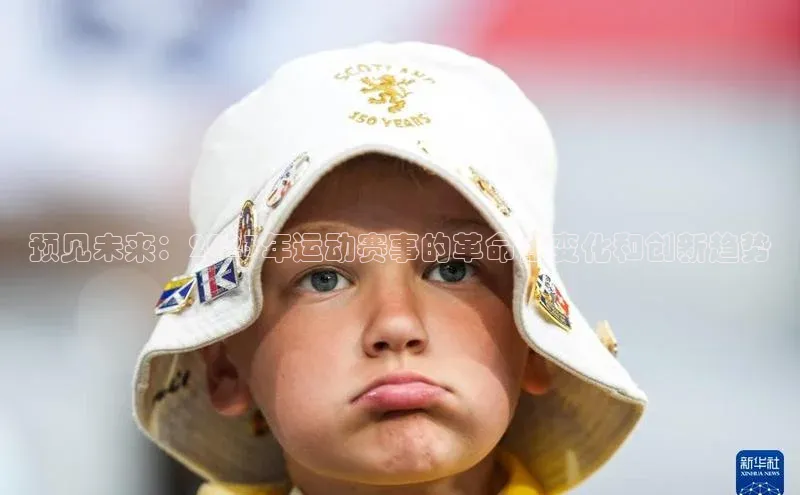 预见未来：2023年运动赛事的革命性变化和创新趋势