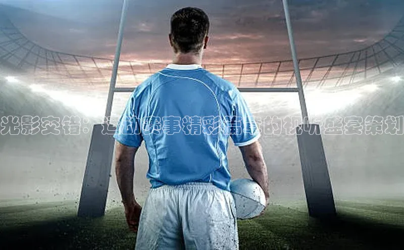 光影交错：运动赛事精彩篇章的视听盛宴策划