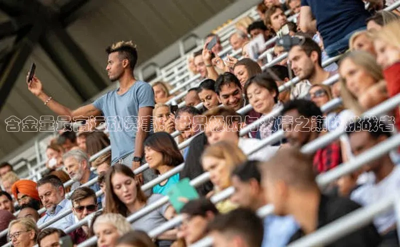 含金量最高运动赛事：世界极限与激情之巅的挑战者