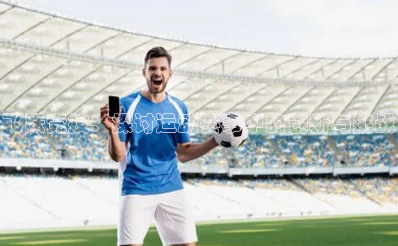 飞跃竞技：探讨运动赛事中的创新与挑战