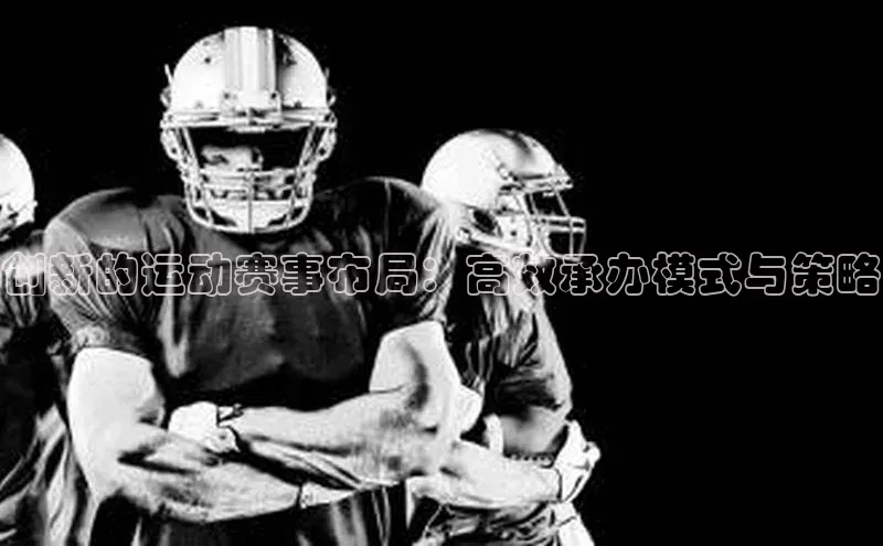 创新的运动赛事布局：高效承办模式与策略