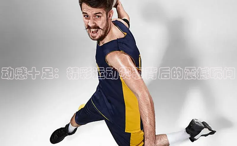 动感十足：精彩运动赛事背后的震撼瞬间