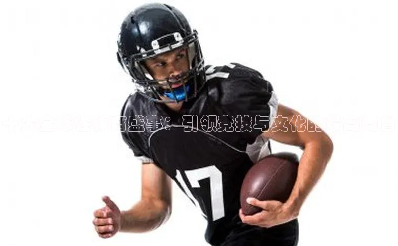 十大全球性体育盛事：引领竞技与文化的最高舞台