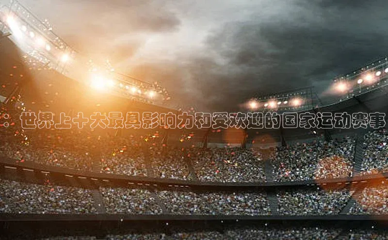 ：世界上十大最具影响力和受欢迎的国家运动赛事