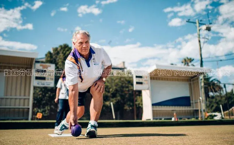 数据分析驱动的竞技策略：《运动赛事分析师》视角下的战术优化研究