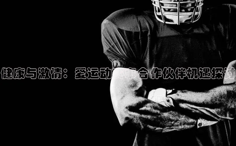 健康与激情：爱运动赛事合作伙伴机遇探讨