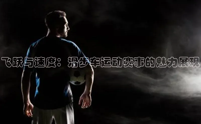 飞跃与速度：滑步车运动赛事的魅力展现