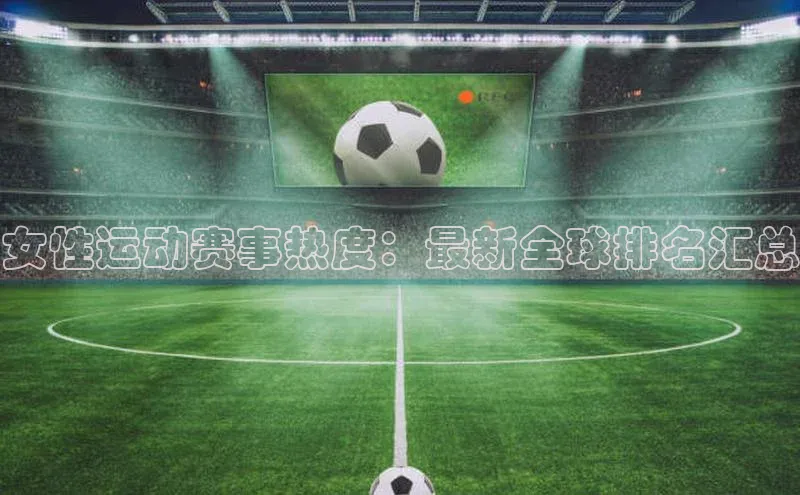 女性运动赛事热度：最新全球排名汇总