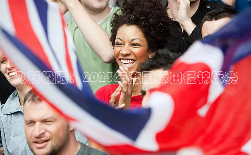 飞跃极限：2023年度国际田径锦标赛