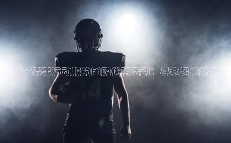深圳市赛事运动服的团购优惠活动：尽享超值折扣！