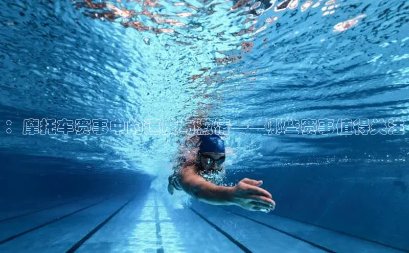 ：摩托车赛事中的速度与激情——哪些赛事值得关注