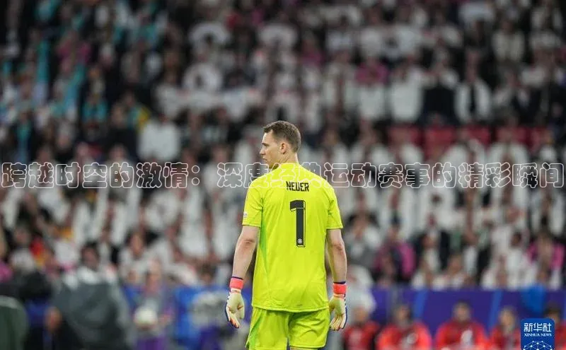 跨越时空的激情：深度经典运动赛事的精彩瞬间
