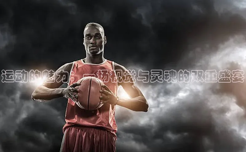 运动的魅力：一场视觉与灵魂的双重盛宴