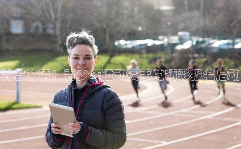 青春激情：青少年运动赛事的精彩报名启动